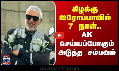 Eastern Europe | AK | Ajith Kumar | கிழக்கு ஐரோப்பாவில் 7 நாள்.. AK செய்யப்போகும் அடுத்த சம்பவம்