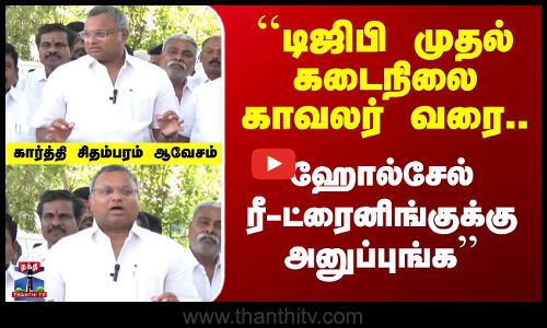 ``டிஜிபி முதல் கடைநிலை காவலர் வரை.. ஹோல்சேல் ரீ-ட்ரைனிங்குக்கு அனுப்புங்க - கார்த்தி சிதம்பரம் ஆவேசம்