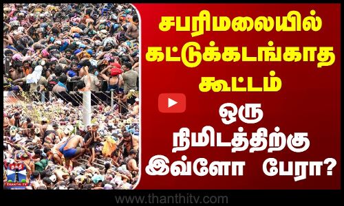 Sabarimala Temple Crowd | சபரிமலையில் கட்டுக்கடங்காத கூட்டம் - ஒரு நிமிடத்திற்கு இவ்ளோ பேரா?