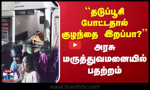 ``தடுப்பூசி போட்டதால் குழந்தை இறப்பா?’’ அரசு மருத்துவமனையில் பதற்றம்