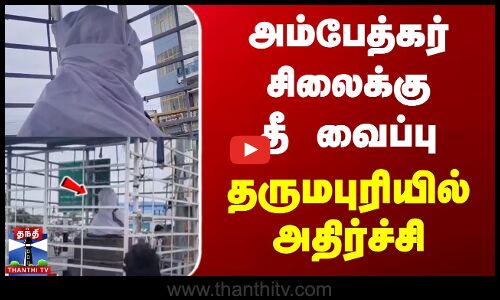 அம்பேத்கர் சிலைக்கு தீ வைப்பு... தருமபுரியில் அதிர்ச்சி...தொடரும் பதற்றம்
