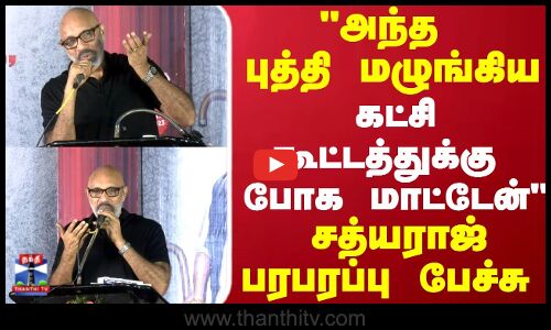 அந்த புத்தி மழுங்கிய  கட்சி கூட்டத்துக்கு போக மாட்டேன் சத்யராஜ் பரபரப்பு பேச்சு