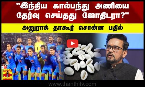 இந்திய கால்பந்து அணியை தேர்வு செய்தது ஜோதிடரா?.. அனுராக் தாகூர் சொன்ன பதில்