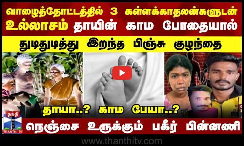 தோட்டத்தில் 3 கள்ளக்காதலன்களுடன் உல்லாசம் தாயின் காம போதையால் துடிதுடித்து இறந்த பிஞ்சு குழந்தை