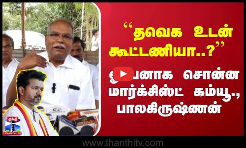 ``தவெக உடன் கூட்டணியா..?  ஓப்பனாக சொன்ன மார்க்சிஸ்ட் கம்யூ., பாலகிருஷ்ணன்