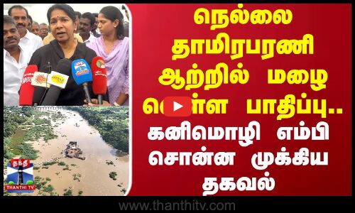 KANIMAOZHI | நெல்லை தாமிரபரணி ஆற்றில் மழை வெள்ள பாதிப்பு.. கனிமொழி எம்பி சொன்ன முக்கிய தகவல்