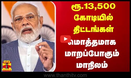 ரூ.13,500 கோடியில் திட்டங்கள் - மொத்தமாக மாறப்போகும் மாநிலம்
