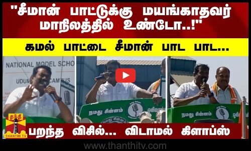 சீமான் பாட்டுக்கு மயங்காதவர் உண்டோ..! கமல் பாட்டை சீமான் பாட பாட... பறந்த விசில்... விடாமல் கிளாப்ஸ்