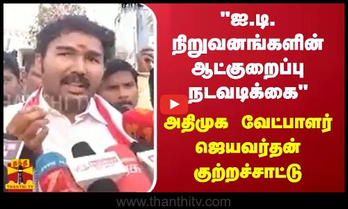 ஐ.டி. நிறுவனங்களின் ஆட்குறைப்பு நடவடிக்கை - அதிமுக வேட்பாளர் ஜெயவர்தன் குற்றச்சாட்டு