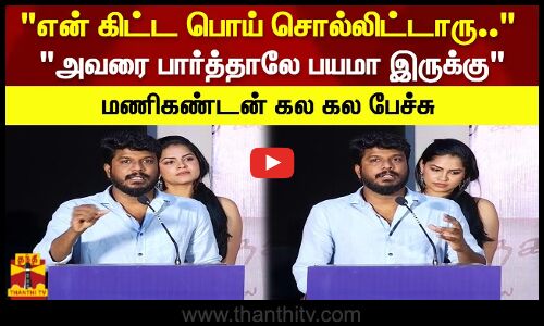 என் கிட்ட பொய் சொல்லிட்டாரு.. அவரை பார்த்தாலே பயமா இருக்கு மணிகண்டன் கல கல பேச்சு