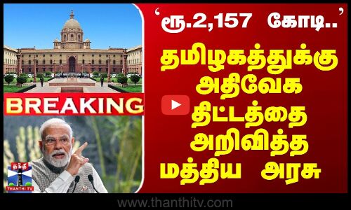 `ரூ.2,157 கோடி.. தமிழகத்துக்கு அதிவேக திட்டத்தை அறிவித்த மத்திய அரசு