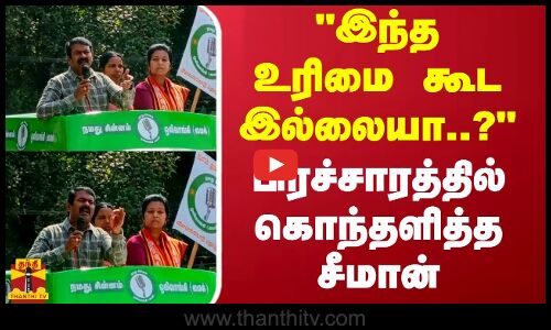 இந்த உரிமை கூட இல்லையா..? - பிரச்சாரத்தில் கொந்தளித்த சீமான்