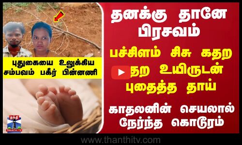 தனக்கு தானே பிரசவம்... பிறந்த சிசுவை உயிருடன் புதைத்த தாய் -  புதுகையை உலுக்கிய சம்பவம்