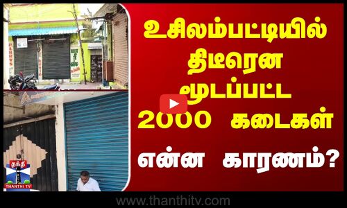 Usilampatti Strike | உசிலம்பட்டியில் திடீரென மூடப்பட்ட 2000 கடைகள் - என்ன காரணம்?