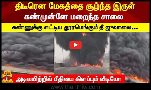 திடீரென மேகத்தை சூழ்ந்த இருள்..கண்முன்னே மறைந்த சாலைகண்ணுக்கு எட்டிய தூரமெங்கும் தீ ஜுவாலை...