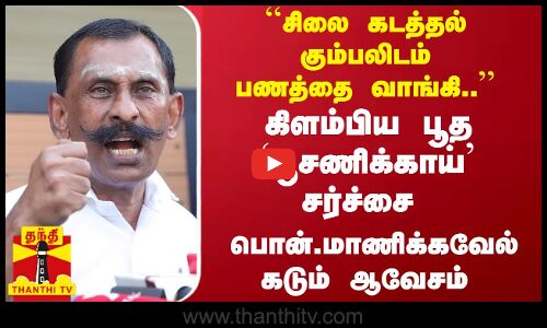 ``சிலை கடத்தல் கும்பலிடம் பணத்தை வாங்கி.. கிளம்பிய சர்ச்சை - பொன் மாணிக்கவேல் ஆவேசம்