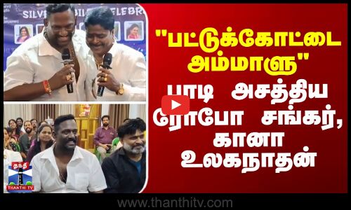 பட்டுக்கோட்டை அம்மாளு பாடி அசத்திய ரோபோ சங்கர், கானா உலகநாதன்