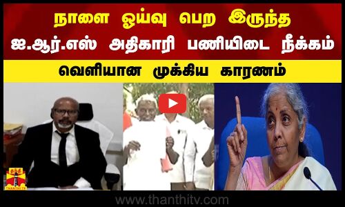 நாளை ஓய்வு பெற இருந்த ஐ.ஆர்.எஸ் அதிகாரி பணியிடை நீக்கம் - வெளியான முக்கிய காரணம்