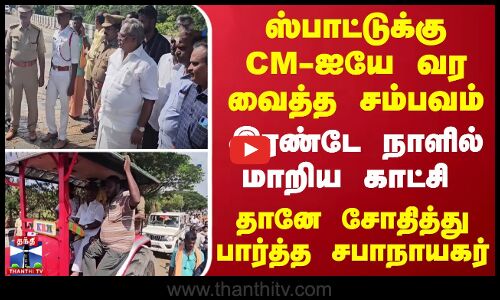 ஸ்பாட்டுக்கு CM-ஐயே வர வைத்த சம்பவம்... இரண்டே நாளில் மாறிய காட்சி - தானே சோதித்து பார்த்த சபாநாயகர்