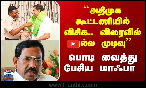 VCK ADMK | ``அதிமுக கூட்டணியில் விசிக.. விரைவில் நல்ல முடிவு’’ - பொடி வைத்து பேசிய மாஃபா