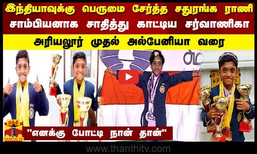 இந்தியாவுக்கு பெருமை சேர்த்த சதுரங்க ராணி.. சாம்பியனாக சாதித்து காட்டிய சர்வாணிகா.. அரியலூர் முதல் அல்பேனியா வரை.. எனக்கு போட்டி நான் தான்