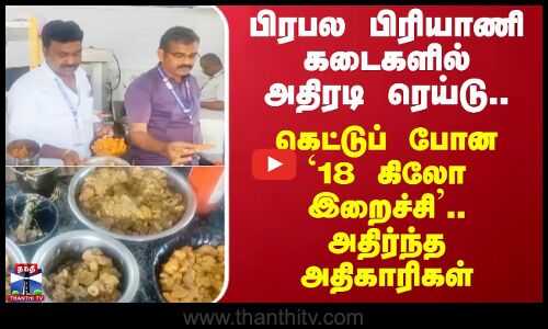பிரபல பிரியாணி கடைகளில் அதிரடி ரெய்டு.. கெட்டுப் போன `18 கிலோ இறைச்சி’..