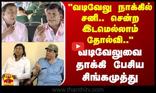 வடிவேலு நாக்கில் சனி.. சென்ற இடமெல்லாம் தோல்வி.. - வடிவேலுவை தாக்கி பேசிய சிங்கமுத்து