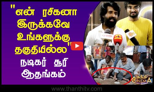 என் ரசிகனா இருக்கவே உங்களுக்கு தகுதியில்ல நடிகர் சூரி ஆதங்கம்