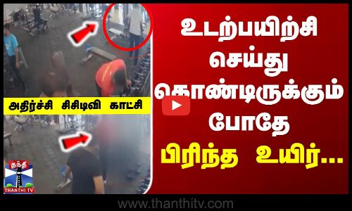உடற்பயிற்சி செய்து கொண்டிருக்கும் போதே பிரிந்த உயிர்... அதிர்ச்சி சிசிடிவி காட்சி