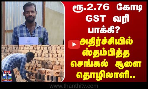 Tirupathur | அதிர்ச்சியில் செங்கல் சூளை தொழிலாளி.. தேடிவந்த ரூ.2.76 கோடி GST பாக்கி நோட்டீஸ்