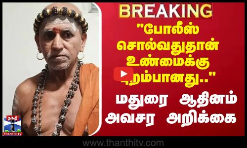 போலீஸ் சொல்வதுதான் உண்மைக்கு புறம்பானது மதுரை ஆதீனம் அவசர அறிக்கை
