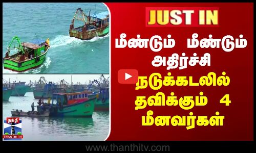 மீண்டும் மீண்டும் அதிர்ச்சி - நடுக்கடலில் தவிக்கும் 4 மீனவர்கள்