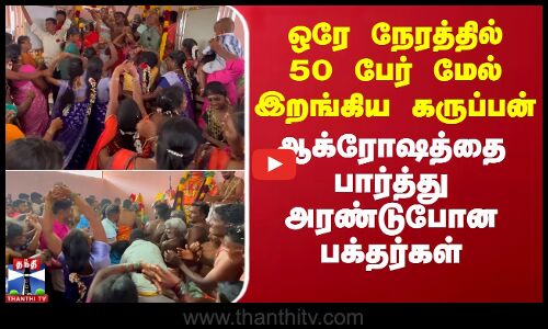 ஒரே நேரத்தில் 50 பேர் மேல் இறங்கிய கருப்பன் - ஆக்ரோஷத்தை பார்த்து அரண்டுபோன பக்தர்கள்
