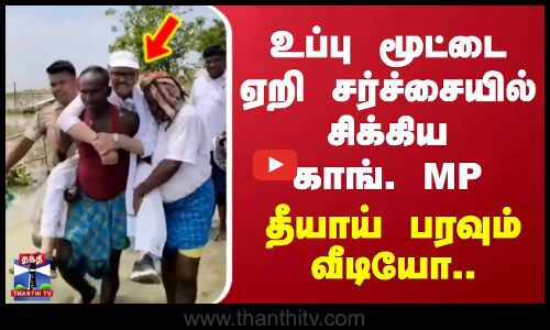 உப்பு மூட்டை ஏறி சர்ச்சையில் சிக்கிய காங். MP - தீயாய் பரவும் வீடியோ..