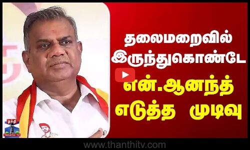 TVK N.Anand | தலைமறைவில் இருந்துகொண்டே  என்.ஆனந்த் எடுத்த முடிவு