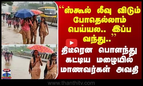 School ``ஸ்கூல் லீவு விடும் போதெல்லாம் பெய்யல.. இப்ப வந்து..’’ பொளந்து கட்டிய மழையில் மாணவர்கள் அவதி