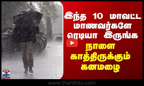 TN Rains | இந்த 10 மாவட்ட மாணவர்களே ரெடியா இருங்க -  நாளை காத்திருக்கும் கனமழை