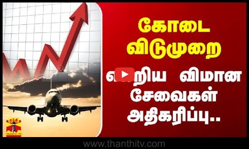 கோடை விடுமுறை -  எகிறிய விமான சேவைகள் அதிகரிப்பு ..