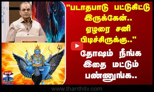 படாதபாடு பட்டுகிட்டு இருக்கேன்..ஏழரை சனி பிடிச்சி இருக்கு...தோஷம் நீங்க இதை  பண்ணுங்க