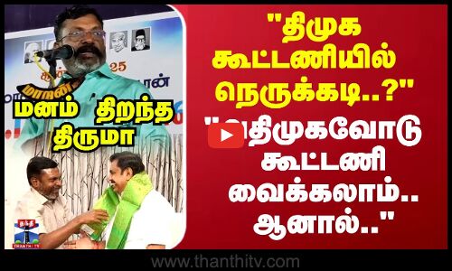 திமுக கூட்டணியில் நெருக்கடி..? அதிமுகவோடு கூட்டணி வைக்கலாம் ஆனால்.. - திருமா