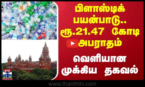பிளாஸ்டிக் பயன்பாடு.. ரூ.21.47 கோடி அபராதம் - வெளியான முக்கிய தகவல்