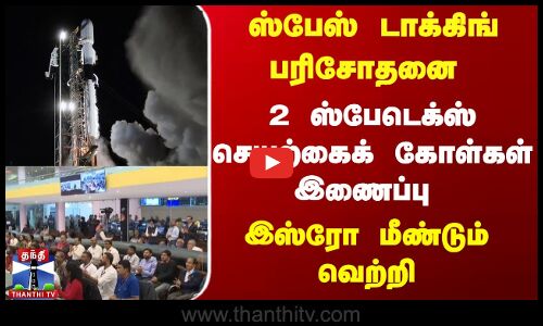 2 ஸ்பேடெக்ஸ் செயற்கைக் கோள்கள் இணைப்பு |இஸ்ரோ மீண்டும் வெற்றி