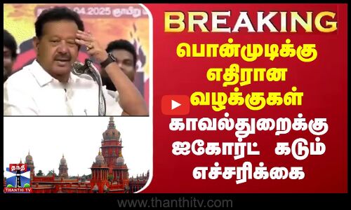 பொன்முடிக்கு எதிரான வழக்குகள் - காவல்துறைக்கு ஐகோர்ட் கடும் எச்சரிக்கை