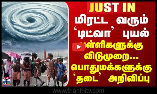 JUSTIN || மிரட்ட வரும் `டிட்வா’ புயல்... பள்ளிகளுக்கு விடுமுறை - பொதுமக்களுக்கு தடை அறிவிப்பு