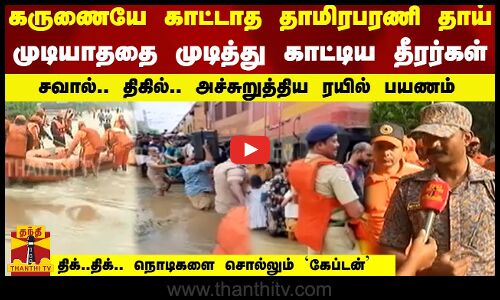 கருணையே காட்டாத தாமிரபரணி தாய்  முடித்து காட்டிய தீரர்கள் திக்..திக்.. நொடிகளை சொல்லும் `கேப்டன்