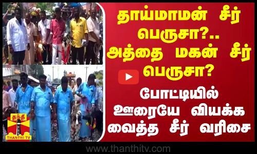 தாய்மாமன் சீர் பெருசா?.. அத்தை மகன் சீர் பெருசா?.. போட்டியில் ஊரையே வியக்க வைத்த சீர் வரிசை