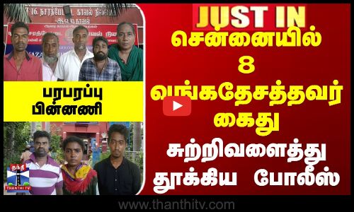 JUSTIN | Chennai | TN Police | Bangaladesh | சென்னையில் 8 வங்கதேசத்தவர் கைது...