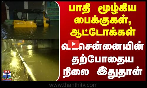 Chennai Ditwah Cyclone | பாதி மூழ்கிய பைக்குகள், ஆட்டோக்கள் - வடசென்னையின் தற்போதைய நிலை இதுதான்