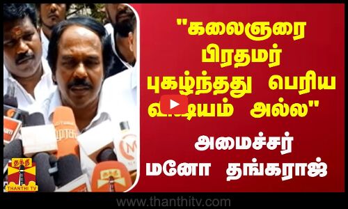 கலைஞரை பிரதமர் புகழ்ந்தது பெரிய விஷயம் அல்ல அமைச்சர் மனோ தங்கராஜ்
