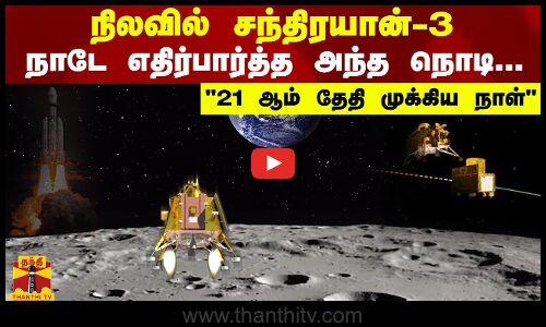 நிலவில் சந்திரயான் -3 க்கு.. நாடே எதிர்பார்த்த அந்த நொடி... 21 ஆம் தேதி முக்கிய நாள்